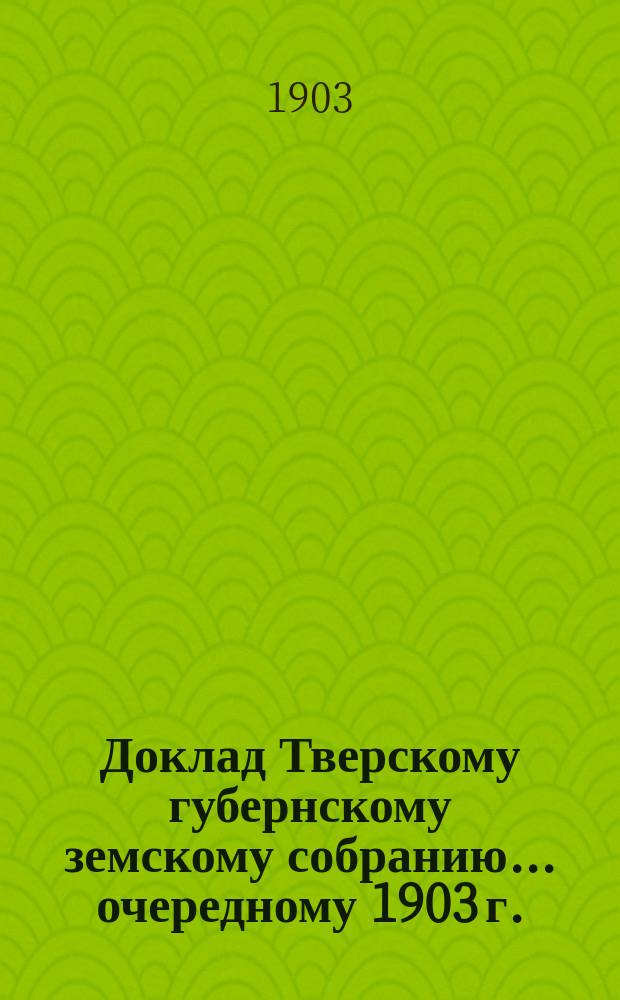 Доклад Тверскому губернскому земскому собранию... [очередному 1903 г.] : О состоянии Бавыкинской исправительно-воспитательной колонии [и другие материалы по Колонии и Бурашевской школе садоводства, огородничества и пчеловодства]