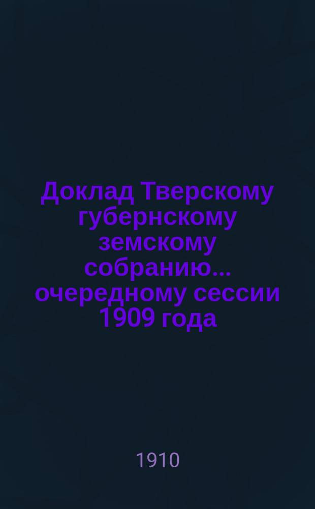Доклад Тверскому губернскому земскому собранию... очередному сессии 1909 года : По Аптекарскому складу