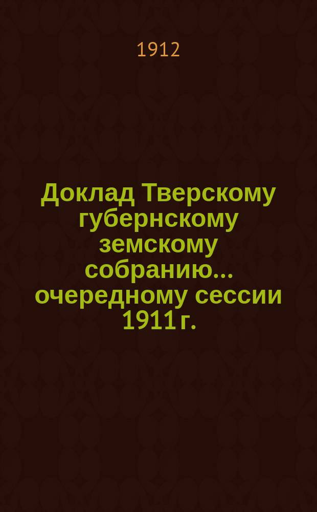 Доклад Тверскому губернскому земскому собранию... [очередному сессии 1911 г.] : По Агрономическому отделу