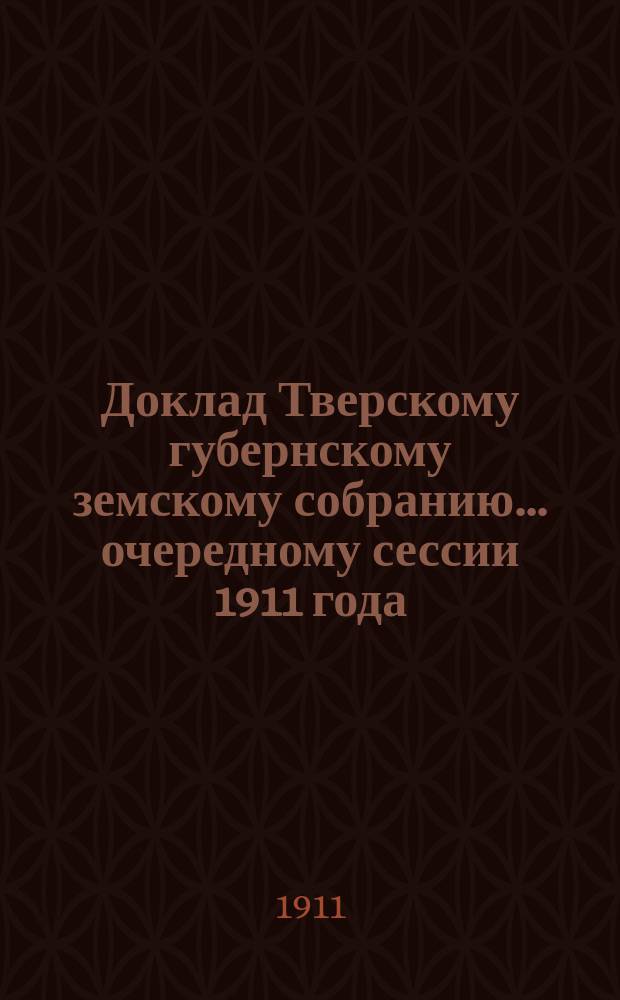 Доклад Тверскому губернскому земскому собранию... очередному сессии 1911 года : По школе П.П. Максимовича