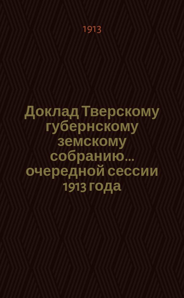 Доклад Тверскому губернскому земскому собранию... очередной сессии 1913 года : Агрономический отдел