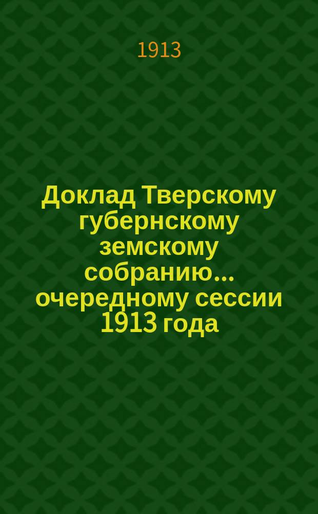 Доклад Тверскому губернскому земскому собранию... очередному сессии 1913 года : По ветеринарной части