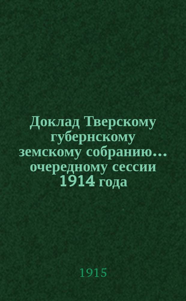 Доклад Тверскому губернскому земскому собранию... очередному сессии 1914 года : Технический отдел