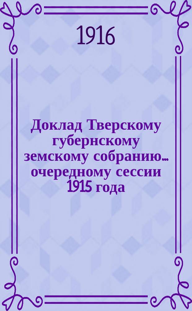 Доклад Тверскому губернскому земскому собранию... очередному сессии 1915 года : По дорожному отделу