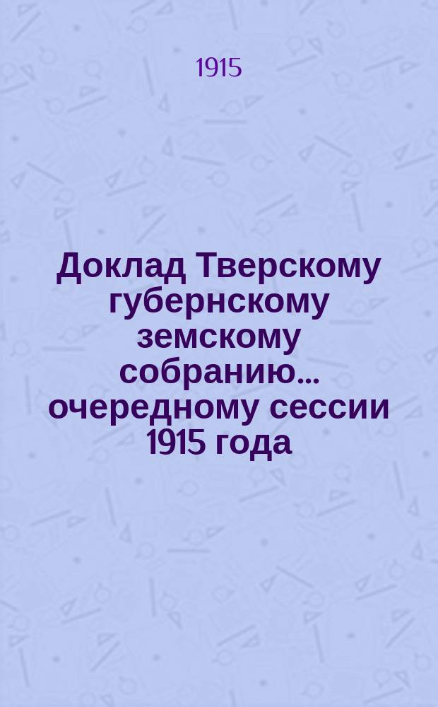Доклад Тверскому губернскому земскому собранию... очередному сессии 1915 года : По отделу огнестойкого строительства