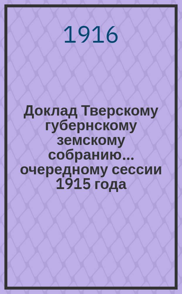 Доклад Тверскому губернскому земскому собранию... очередному сессии 1915 года : По Страховому отделу