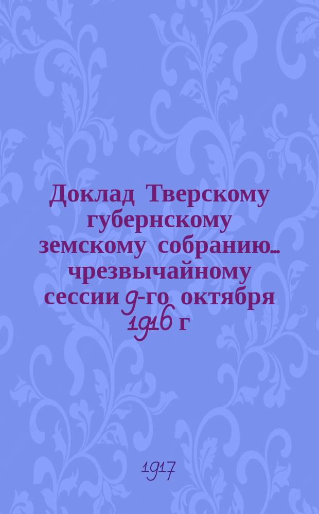 Доклад Тверскому губернскому земскому собранию... чрезвычайному сессии 9-го октября 1916 г. : По Аптекарскому складу