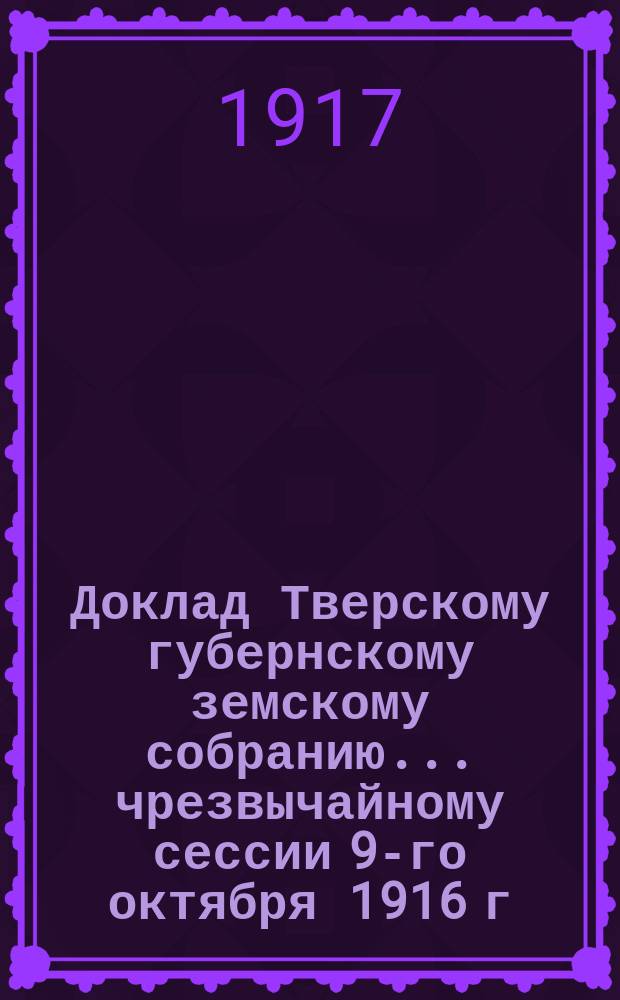 Доклад Тверскому губернскому земскому собранию... чрезвычайному сессии 9-го октября 1916 г. : По ветеринарии