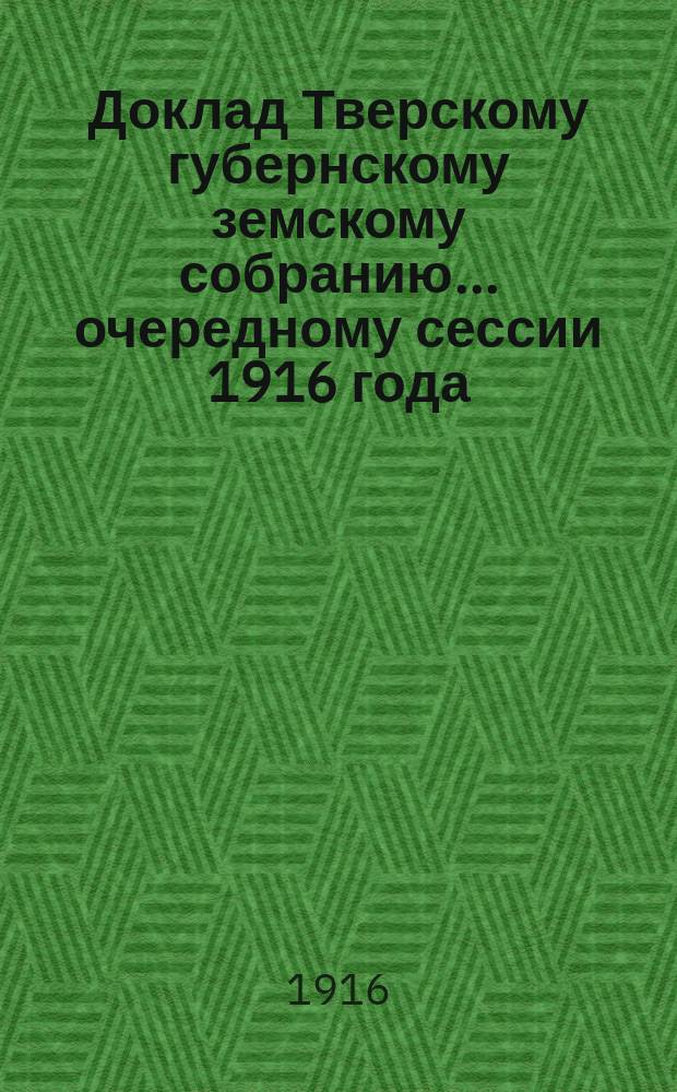 Доклад Тверскому губернскому земскому собранию... очередному сессии 1916 года : По страховому отделу