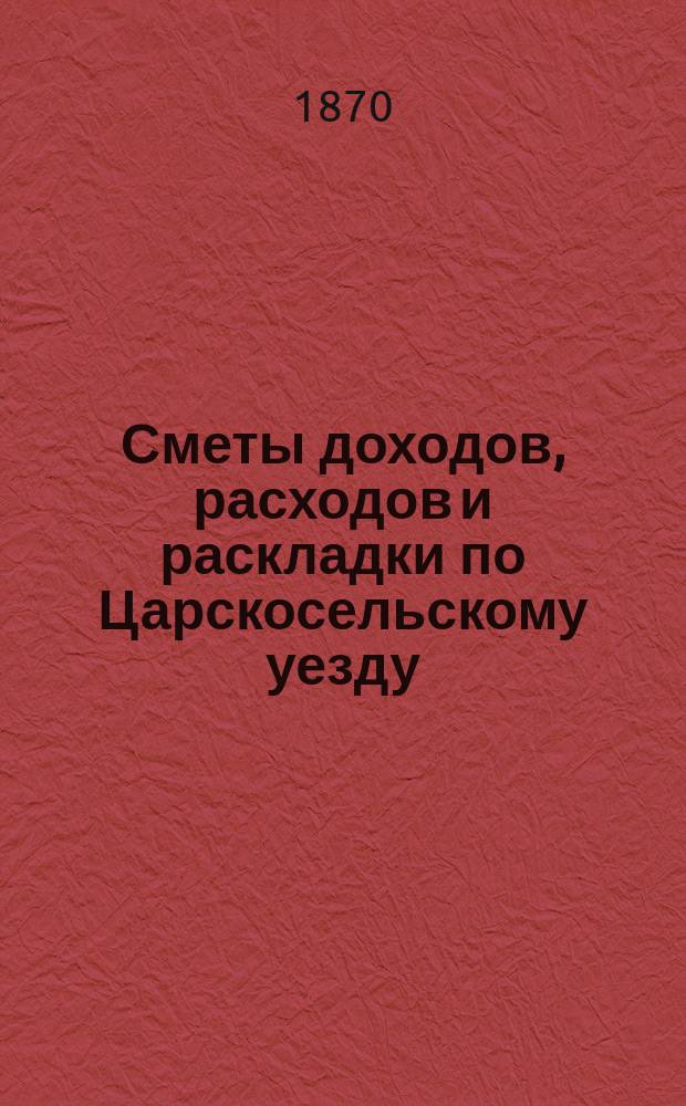 [Сметы доходов, расходов и раскладки по Царскосельскому уезду