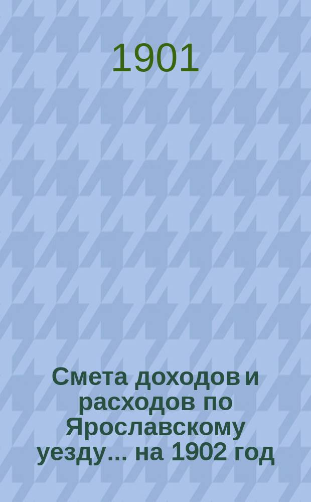 [Смета доходов и расходов по Ярославскому уезду... ... на 1902 год