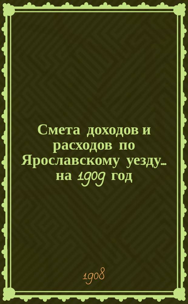 [Смета доходов и расходов по Ярославскому уезду... ... на 1909 год