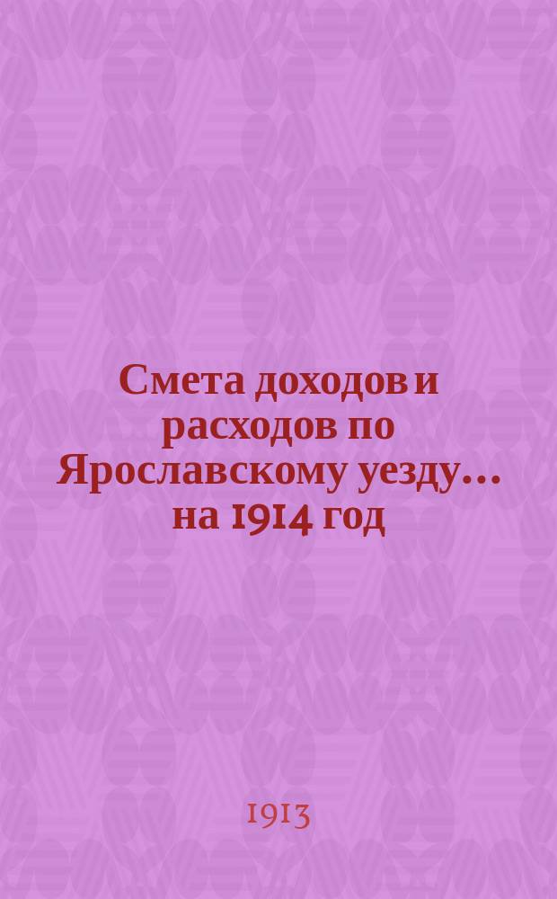 [Смета доходов и расходов по Ярославскому уезду... ... на 1914 год