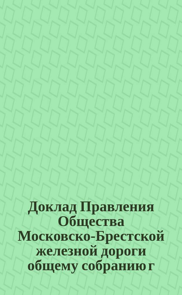 Доклад Правления Общества Московско-Брестской железной дороги общему собранию г. г. акционеров... ... 4 октября 1890 года