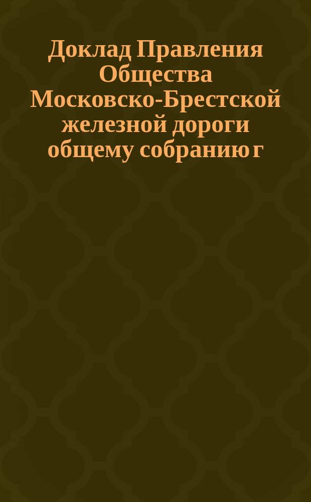 Доклад Правления Общества Московско-Брестской железной дороги общему собранию г. г. акционеров... ... 29 ноября 1890 года