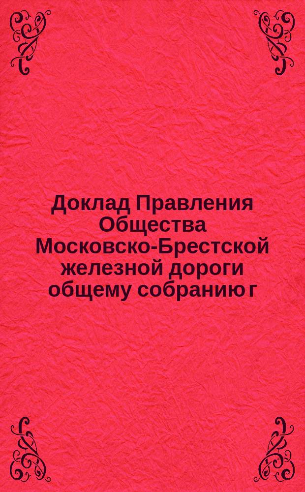 Доклад Правления Общества Московско-Брестской железной дороги общему собранию г. г. акционеров... ... 31 мая 1891 года. Заключение... : Заключение Ревизионной комиссии, избранной общим собранием акционеров Общества Московско-Брестской жел. дороги 29 ноября 1890 года