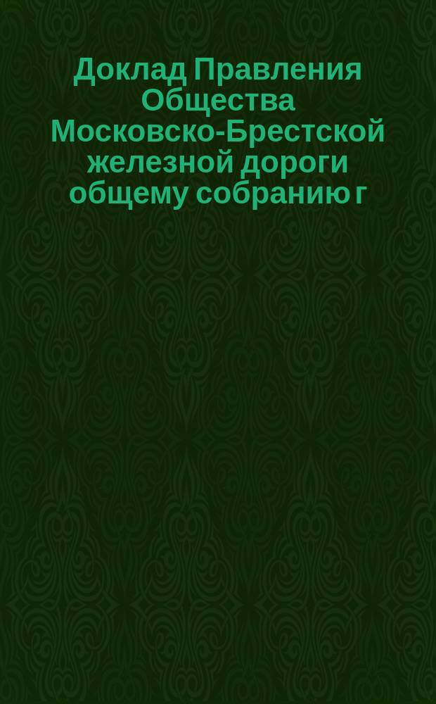 Доклад Правления Общества Московско-Брестской железной дороги общему собранию г. г. акционеров... ... 29 ноября 1894 года