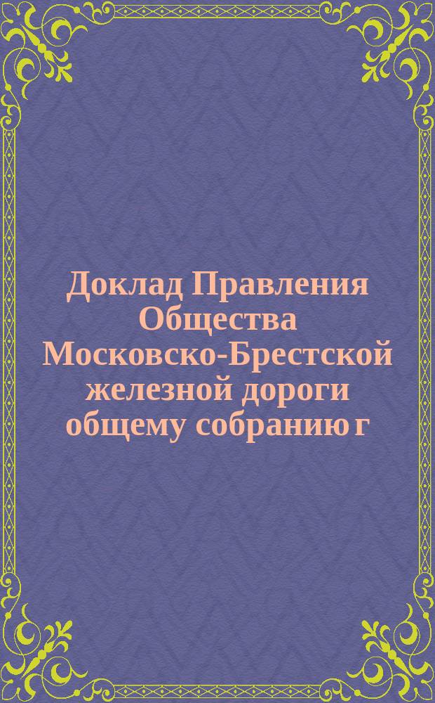 Доклад Правления Общества Московско-Брестской железной дороги общему собранию г. г. акционеров... ... 2 августа 1896 г.