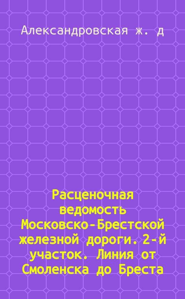 Расценочная ведомость Московско-Брестской железной дороги. 2-й участок. Линия от Смоленска до Бреста : С прил