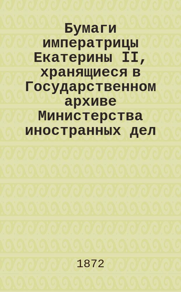 Бумаги императрицы Екатерины II, хранящиеся в Государственном архиве Министерства иностранных дел. Т. 2. : 1765 г. - 1771 г., марта 7-го