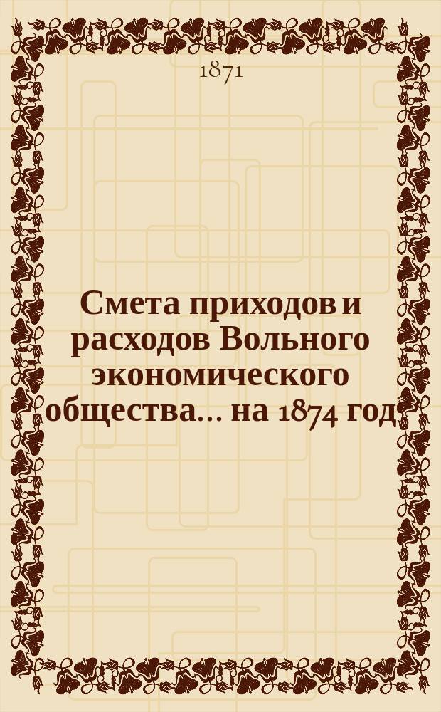 Смета приходов и расходов Вольного экономического общества... ... на 1874 год