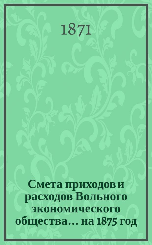 Смета приходов и расходов Вольного экономического общества... ... на 1875 год