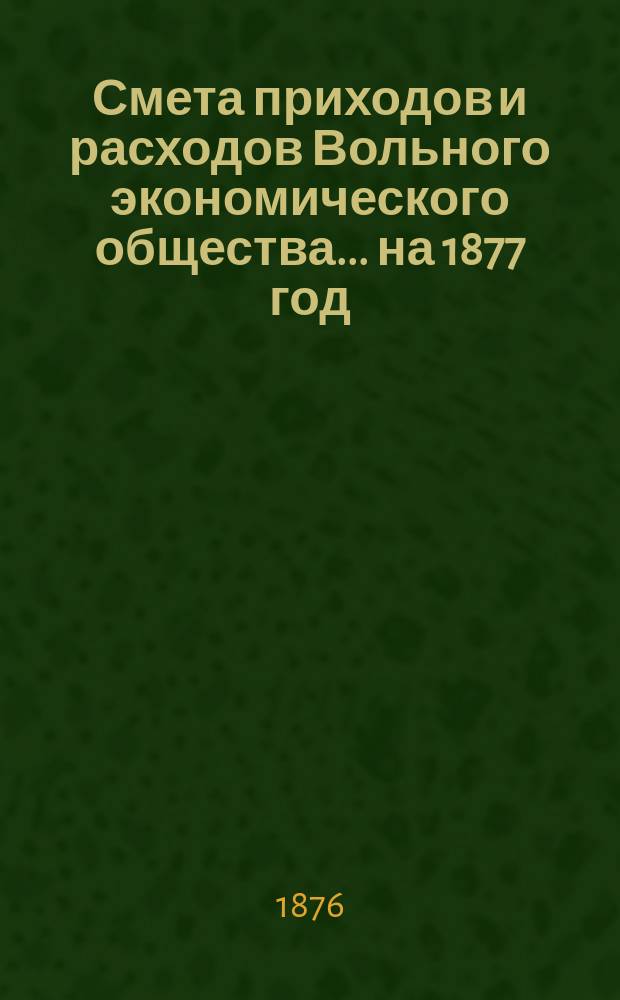 Смета приходов и расходов Вольного экономического общества... ... на 1877 год