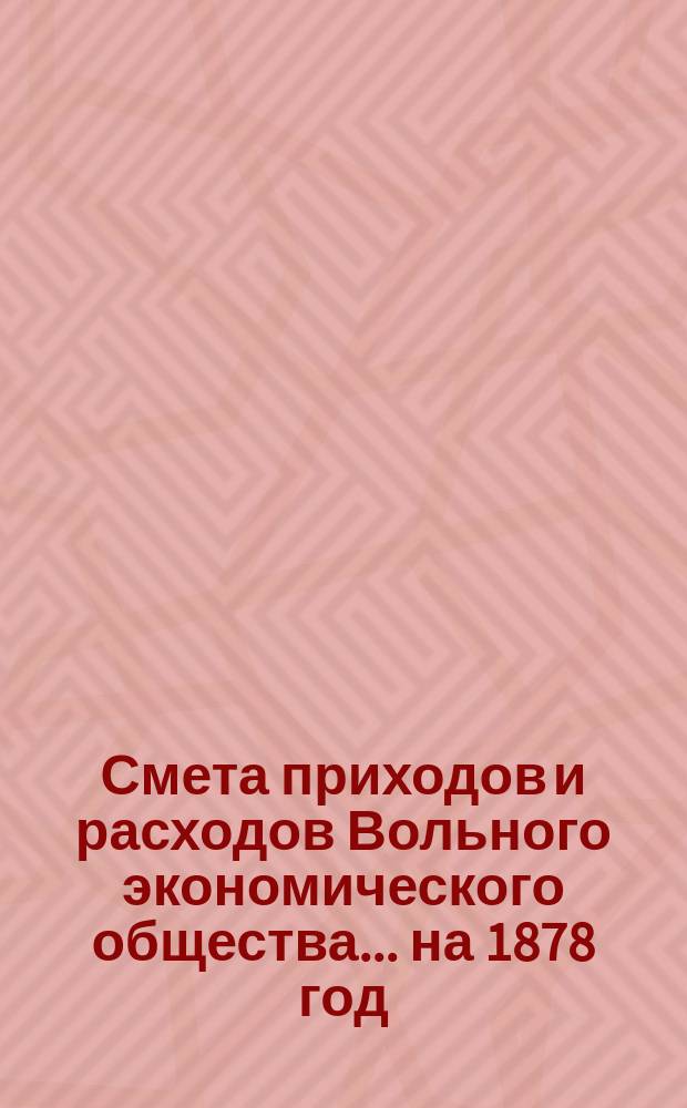 Смета приходов и расходов Вольного экономического общества... ... на 1878 год