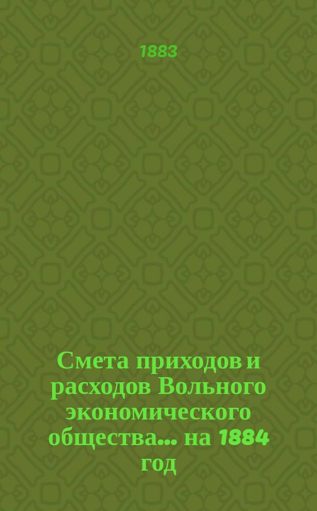 Смета приходов и расходов Вольного экономического общества... ... на 1884 год