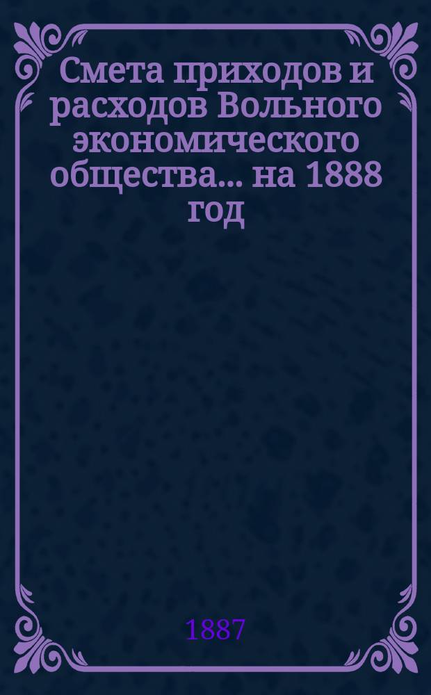 Смета приходов и расходов Вольного экономического общества... ... на 1888 год