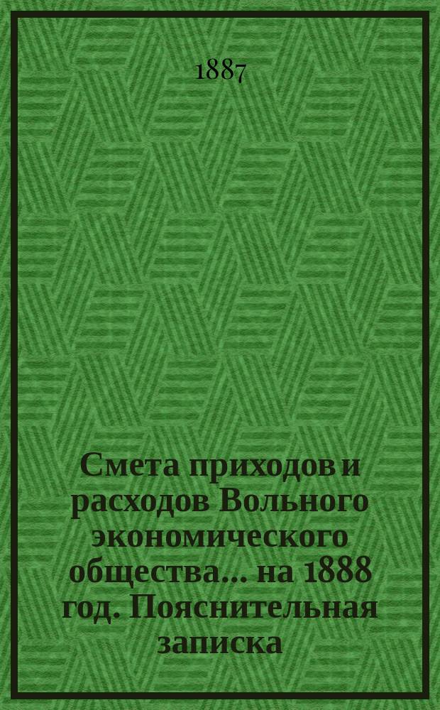Смета приходов и расходов Вольного экономического общества... на 1888 год. Пояснительная записка... : Пояснительная записка бухгалтера к смете на 1888 год, представленная в Совет Вольного экономического общества