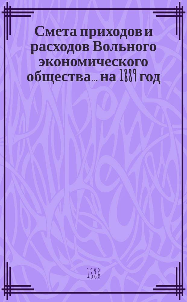 Смета приходов и расходов Вольного экономического общества... ... на 1889 год