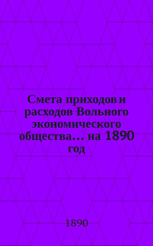 Смета приходов и расходов Вольного экономического общества... ... на 1890 год