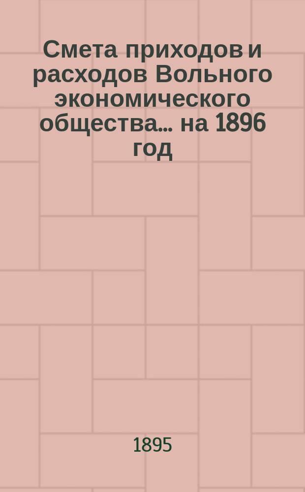 Смета приходов и расходов Вольного экономического общества... ... на 1896 год