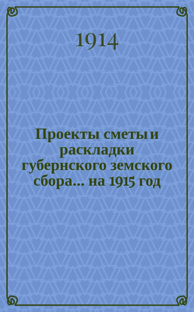 Проекты сметы и раскладки губернского земского сбора... ... на 1915 год