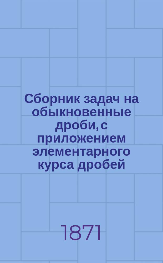 Сборник задач на обыкновенные дроби, с приложением элементарного курса дробей