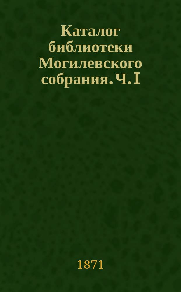 Каталог библиотеки Могилевского собрания. Ч. I