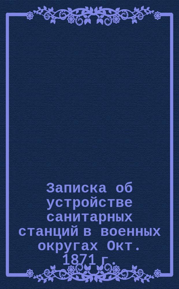 Записка об устройстве санитарных станций в военных округах Окт. 1871 г.