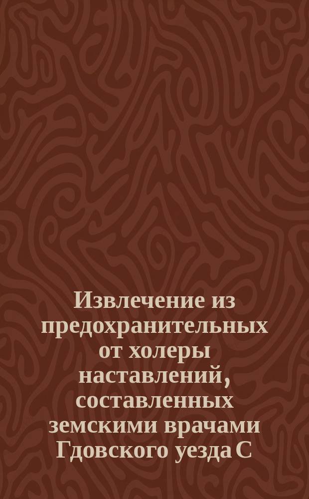 Извлечение из предохранительных от холеры наставлений, составленных земскими врачами Гдовского уезда С.-Петербургской губернии