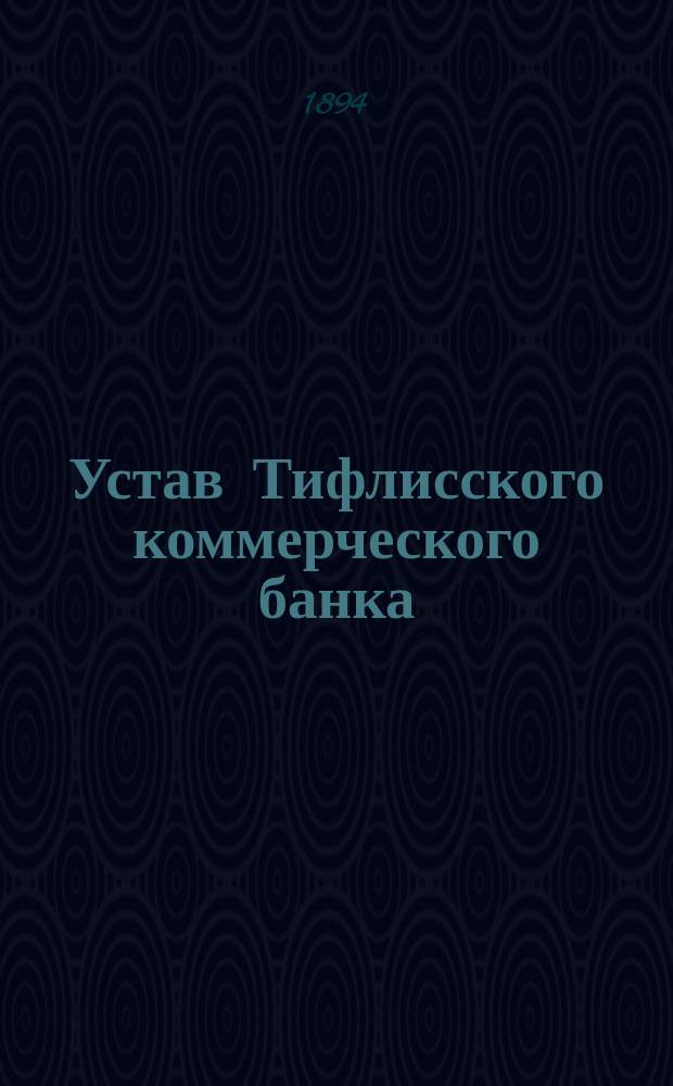Устав Тифлисского коммерческого банка : Высочайше утв. 21 мая 1871 г.