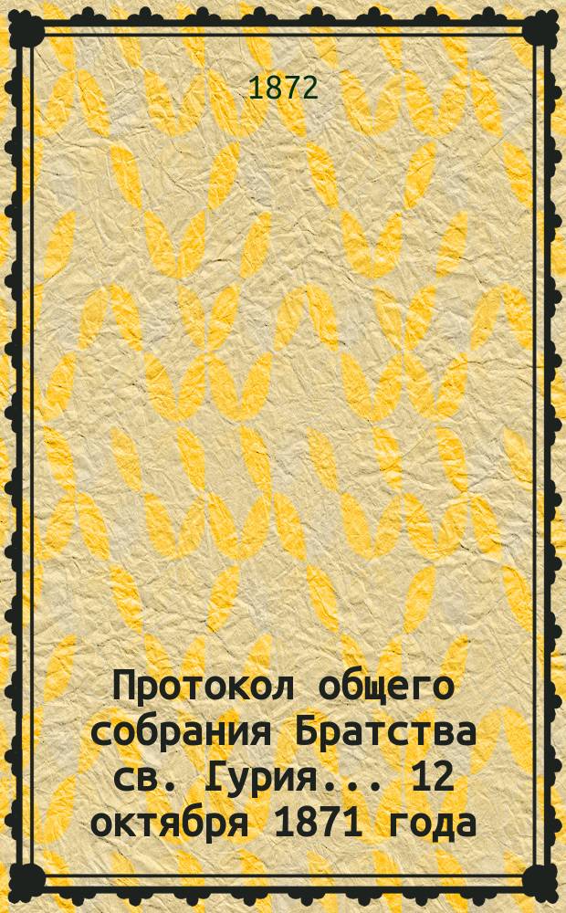 Протокол общего собрания Братства св. Гурия... ... 12 октября 1871 года