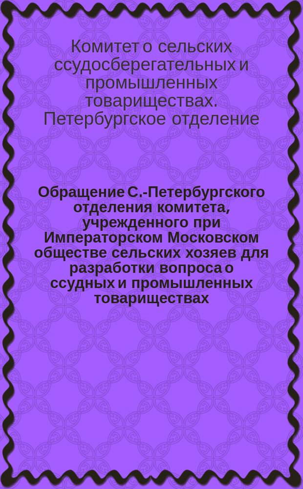 [Обращение С.-Петербургского отделения комитета, учрежденного при Императорском Московском обществе сельских хозяев для разработки вопроса о ссудных и промышленных товариществах (артелях)]