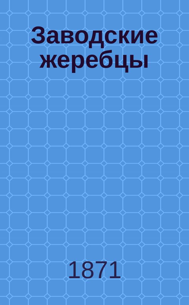 Заводские жеребцы; Заводские матки / Завод рысистых лошадей майора и кавалера В.П. Охотникова Воронежск. губ., Землянск. уезда в г. Алексеевском. Осн. в 1844