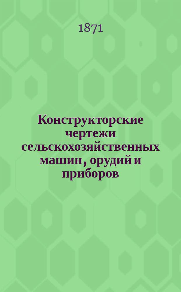 Конструкторские чертежи сельскохозяйственных машин, орудий и приборов : Атлас