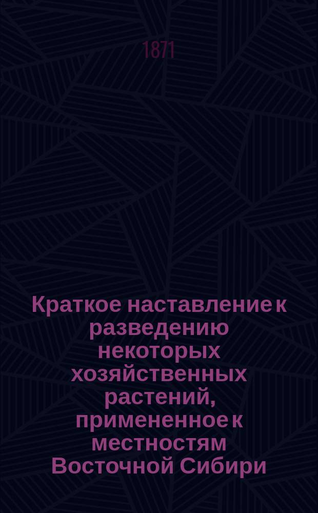 Краткое наставление к разведению некоторых хозяйственных растений, примененное к местностям Восточной Сибири