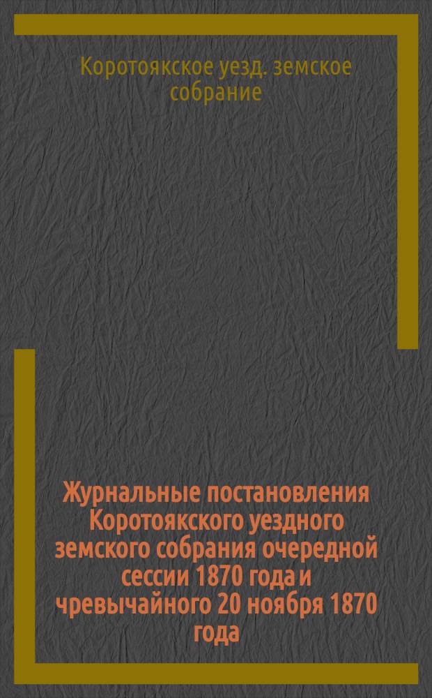 Журнальные постановления Коротоякского уездного земского собрания очередной сессии 1870 года и чревычайного 20 ноября 1870 года