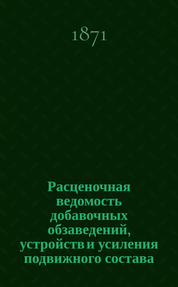 Расценочная ведомость добавочных обзаведений, устройств и усиления подвижного состава, на участке Киево-Брестской железной дороги, от Киева до Бердичева, с ветвью от Казатина до Жмеринки