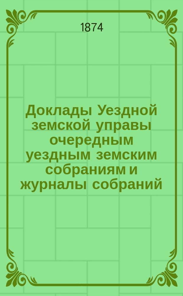 [Доклады Уездной земской управы очередным уездным земским собраниям и журналы собраний]... ... IX очередное... 1873 г.