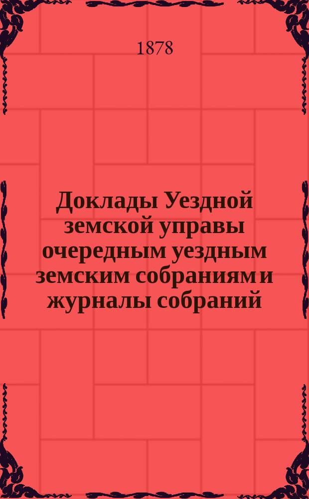 [Доклады Уездной земской управы очередным уездным земским собраниям и журналы собраний]... ... XIII очередного... [1877 года]