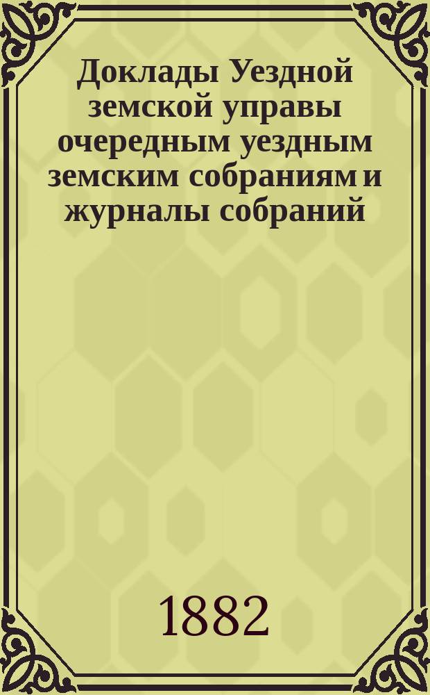 [Доклады Уездной земской управы очередным уездным земским собраниям и журналы собраний]... ... XVII очередному... [1881 года]